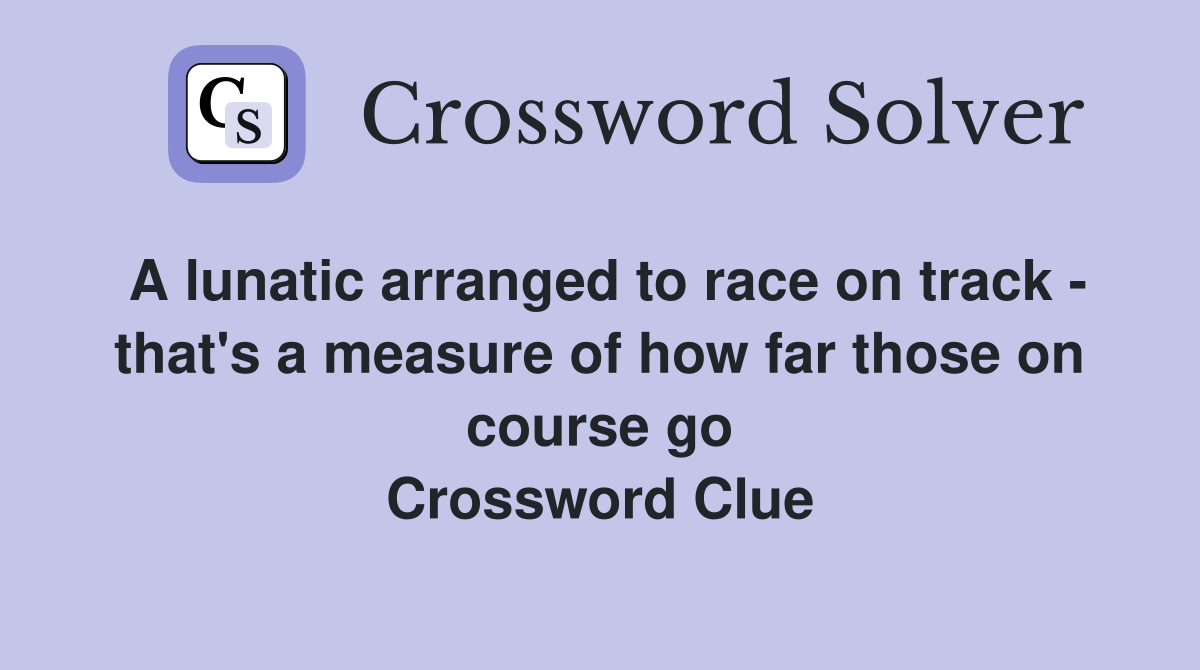 A lunatic arranged to race on track that's a measure of how far those